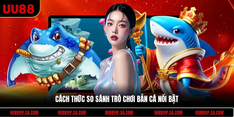 Cách thức so sánh trò chơi bắn cá nổi bật