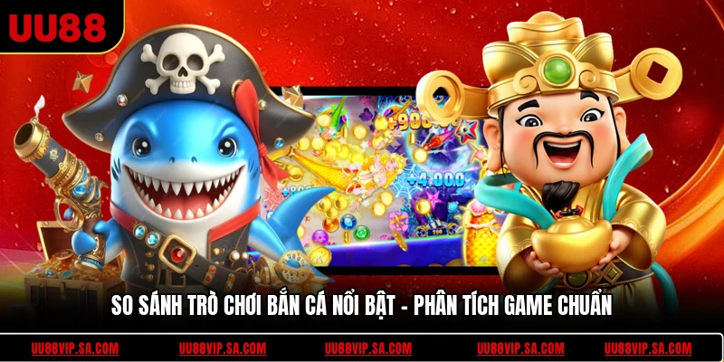 So Sánh Trò Chơi Bắn Cá Nổi Bật - Phân Tích Game Chuẩn